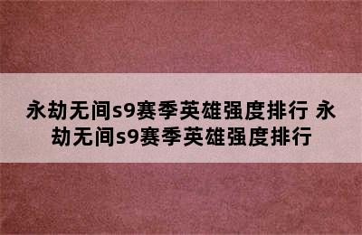 永劫无间s9赛季英雄强度排行 永劫无间s9赛季英雄强度排行